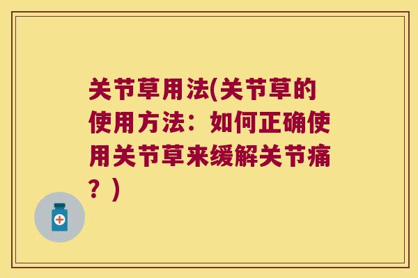 关节草用法(关节草的使用方法：如何正确使用关节草来缓解关节痛？)