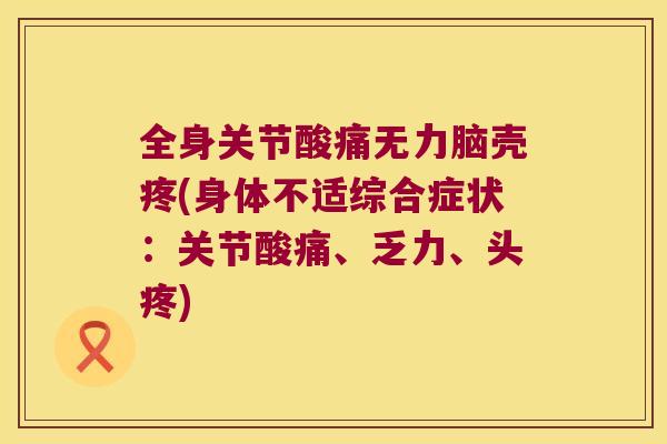 全身关节酸痛无力脑壳疼(身体不适综合症状：关节酸痛、乏力、头疼)