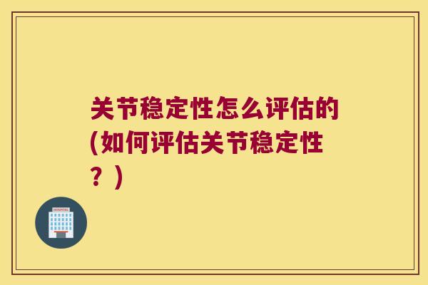 关节稳定性怎么评估的(如何评估关节稳定性？)