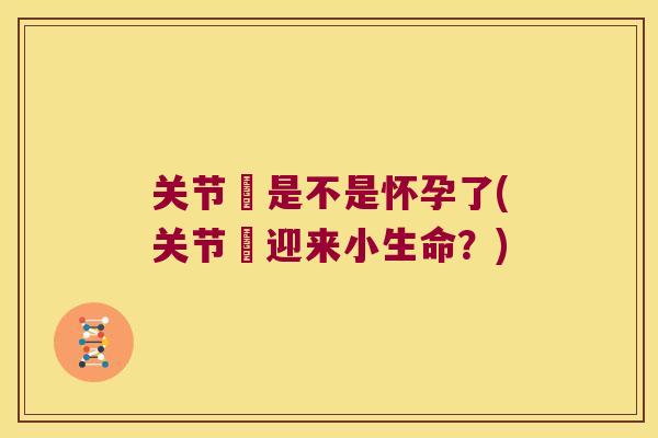关节庝是不是怀孕了(关节庝迎来小生命?) 关节庝是不是怀孕了(关节庝迎来小生命?)