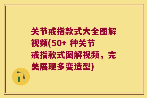 关节戒指款式大全图解视频(50+ 种关节戒指款式图解视频,完美展现多变造型) 关节戒指款式大全图解视频(50+ 种关节戒指款式图解视频,完美展现多变造型)