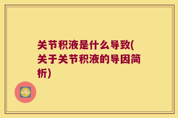关节积液是什么导致(关于关节积液的导因简析) 关节积液是什么导致(关于关节积液的导因简析)