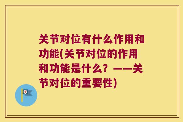 关节对位有什么作用和功能(关节对位的作用和功能是什么?——关节对位的重要性) 关节对位有什么作用和功能(关节对位的作用和功能是什么?——关节对位的重要性)