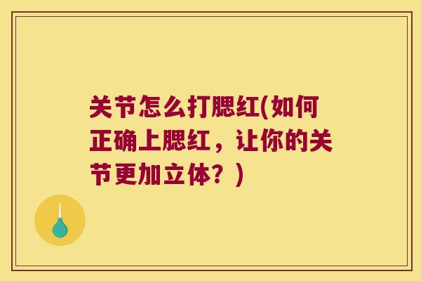 关节怎么打腮红(如何正确上腮红,让你的关节更加立体?) 关节怎么打腮红(如何正确上腮红,让你的关节更加立体?)