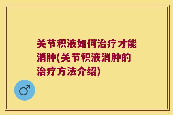 关节积液如何才能消肿(关节积液消肿的方法介绍)