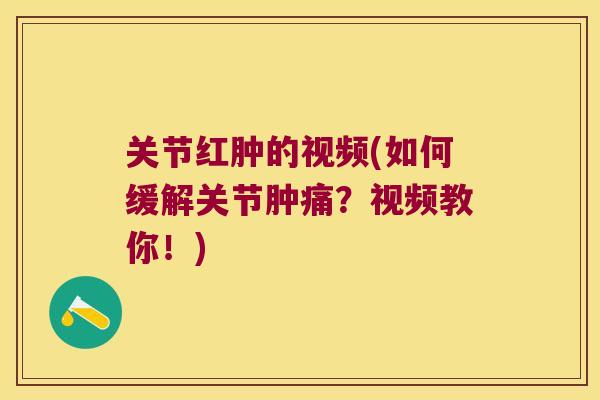 关节红肿的视频(如何缓解关节肿痛？视频教你！)