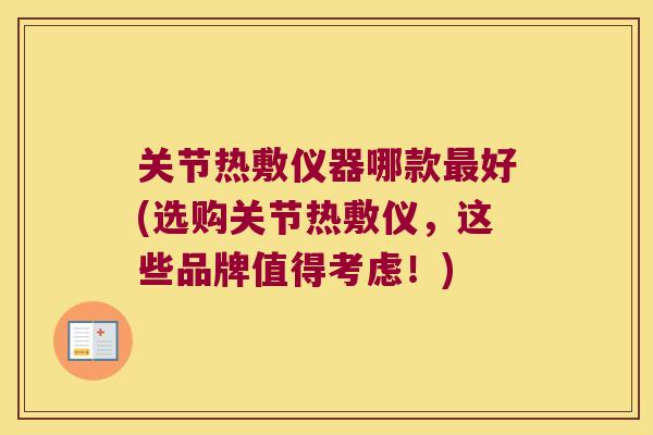 关节热敷仪器哪款好(选购关节热敷仪，这些品牌值得考虑！)