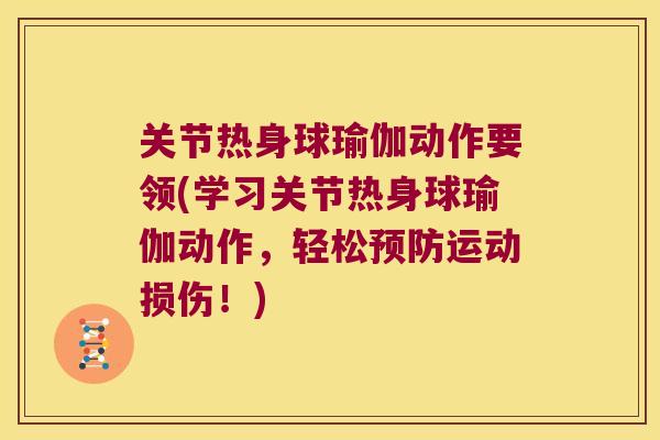 关节热身球瑜伽动作要领(学习关节热身球瑜伽动作,轻松运动损伤!) 关节热身球瑜伽动作要领(学习关节热身球瑜伽动作,轻松运动损伤!)