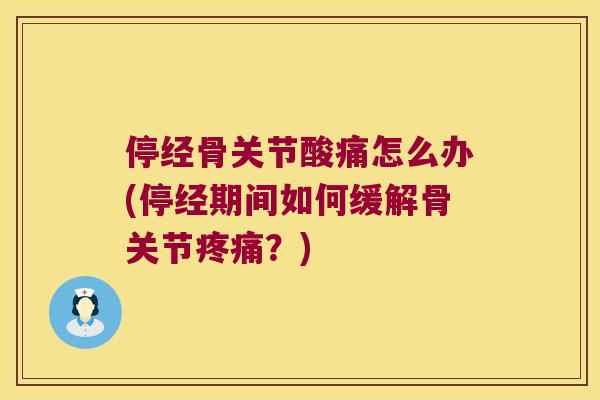 停经骨关节酸痛怎么办(停经期间如何缓解骨关节?) 停经骨关节酸痛怎么办(停经期间如何缓解骨关节?)