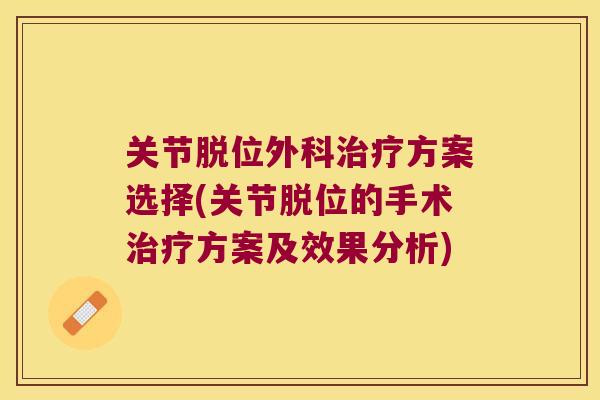 关节脱位外科方案选择(关节脱位的手术方案及效果分析)
