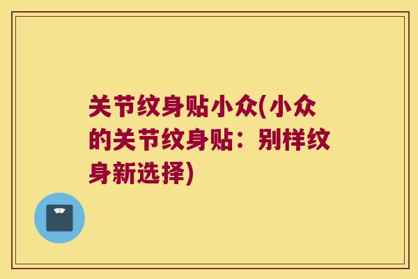 关节纹身贴小众(小众的关节纹身贴:别样纹身新选择) 关节纹身贴小众(小众的关节纹身贴:别样纹身新选择)