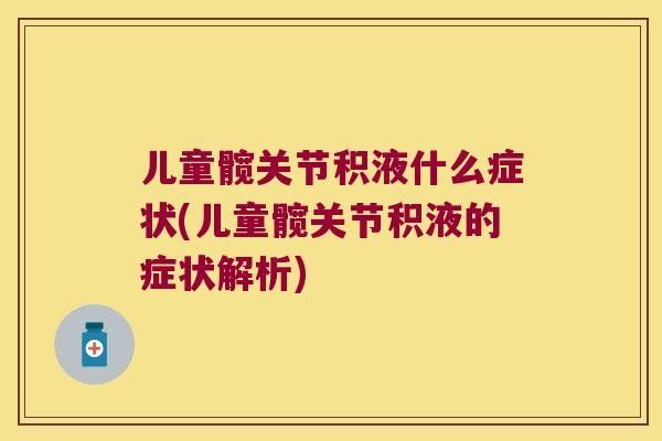 儿童髋关节积液什么症状(儿童髋关节积液的症状解析) 儿童髋关节积液什么症状(儿童髋关节积液的症状解析)