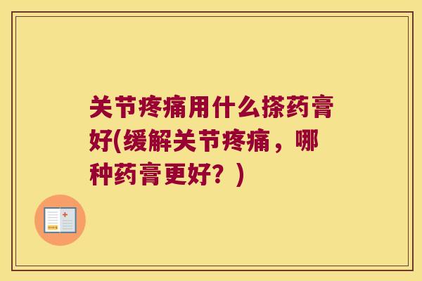 关节用什么搽药膏好(缓解关节，哪种药膏更好？)