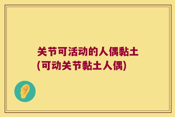 关节可活动的人偶黏土(可动关节黏土人偶) 关节可活动的人偶黏土(可动关节黏土人偶)