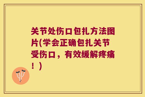 关节处伤口包扎方法图片(学会正确包扎关节受伤口，有效缓解！)