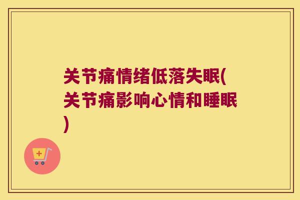 关节痛情绪低落(关节痛影响心情和) 关节痛情绪低落(关节痛影响心情和)