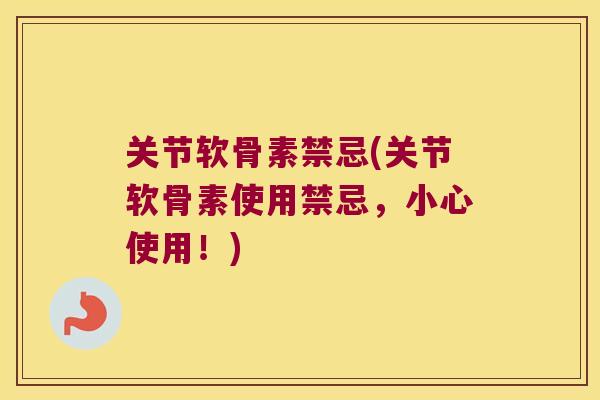 关节软骨素禁忌(关节软骨素使用禁忌，小心使用！)