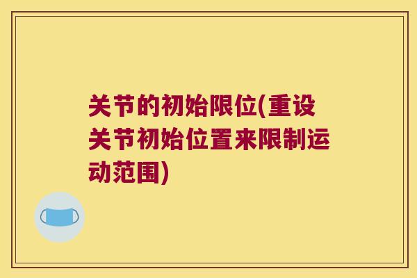 关节的初始限位(重设关节初始位置来限制运动范围) 关节的初始限位(重设关节初始位置来限制运动范围)