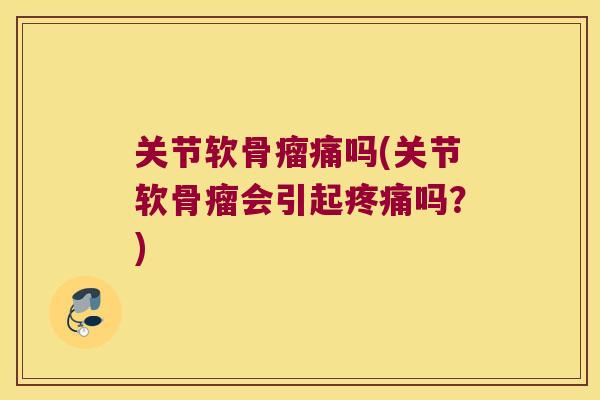关节软骨瘤痛吗(关节软骨瘤会引起吗？)
