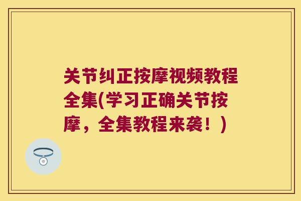 关节纠正按摩视频教程全集(学习正确关节按摩，全集教程来袭！)