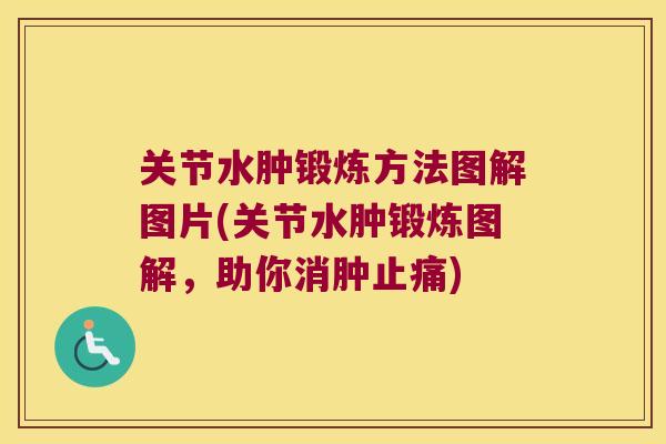 关节水肿锻炼方法图解图片(关节水肿锻炼图解，助你消肿)