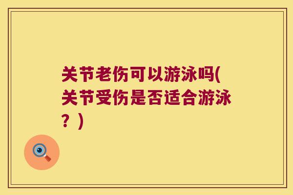 关节老伤可以游泳吗(关节受伤是否适合游泳？)