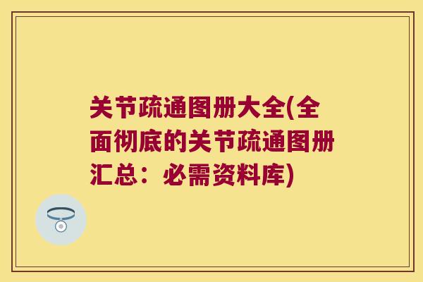 关节疏通图册大全(全面彻底的关节疏通图册汇总:必需资料库) 关节疏通图册大全(全面彻底的关节疏通图册汇总:必需资料库)