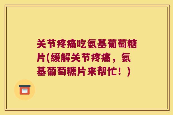关节吃氨基葡萄糖片(缓解关节，氨基葡萄糖片来帮忙！)