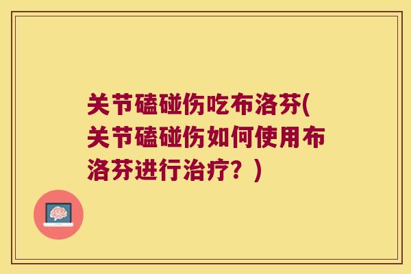 关节磕碰伤吃布洛芬(关节磕碰伤如何使用布洛芬进行？)