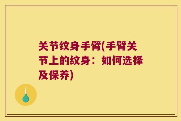关节纹身手臂(手臂关节上的纹身：如何选择及保养)