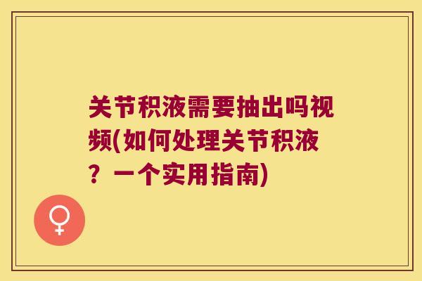 关节积液需要抽出吗视频(如何处理关节积液？一个实用指南)