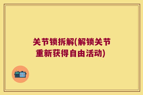 关节锁拆解(解锁关节 重新获得自由活动) 关节锁拆解(解锁关节 重新获得自由活动)