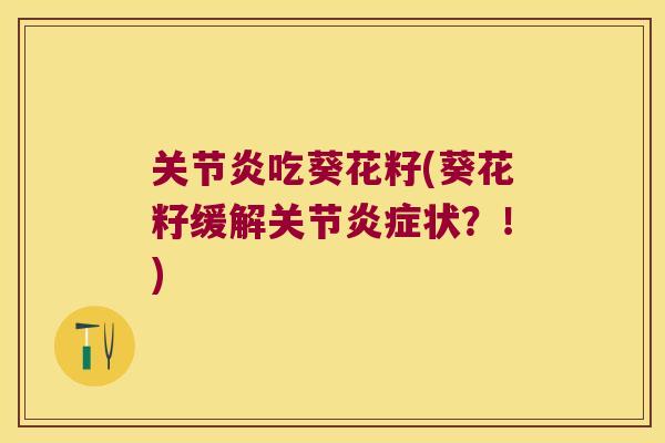 吃葵花籽(葵花籽缓解关节状?!) 吃葵花籽(葵花籽缓解关节状?!)