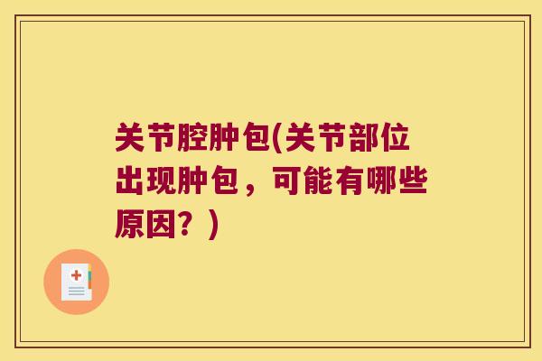 关节腔肿包(关节部位出现肿包,可能有哪些原因?) 关节腔肿包(关节部位出现肿包,可能有哪些原因?)