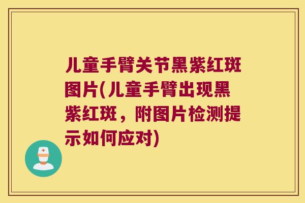 儿童手臂关节黑紫红斑图片(儿童手臂出现黑紫红斑，附图片检测提示如何应对)
