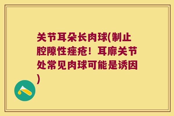 关节耳朵长肉球(制止腔隙性！耳廓关节处常见肉球可能是诱因)