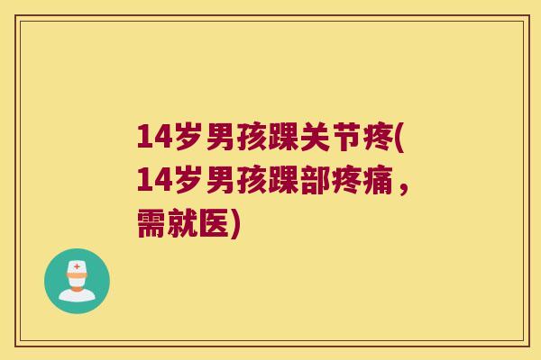 14岁男孩踝关节疼(14岁男孩踝部，需就医)