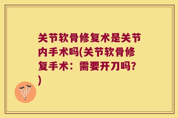关节软骨修复术是关节内手术吗(关节软骨修复手术:需要开刀吗?) 关节软骨修复术是关节内手术吗(关节软骨修复手术:需要开刀吗?)