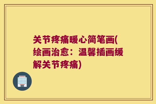 关节暖心简笔画(绘画愈:温馨插画缓解关节) 关节暖心简笔画(绘画愈:温馨插画缓解关节)