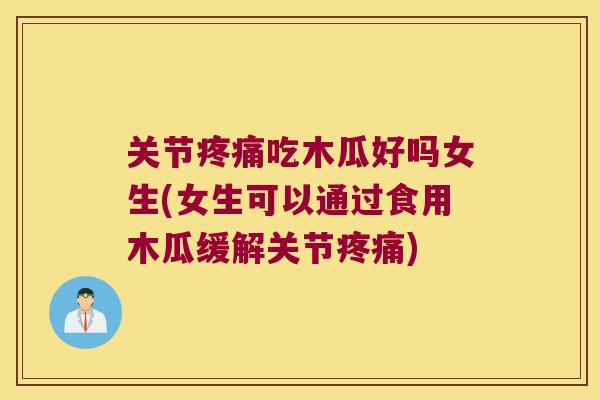 关节吃木瓜好吗女生(女生可以通过食用木瓜缓解关节)