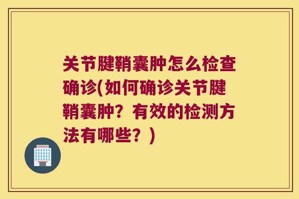 关节腱鞘囊肿怎么检查确诊(如何确诊关节腱鞘囊肿？有效的检测方法有哪些？)