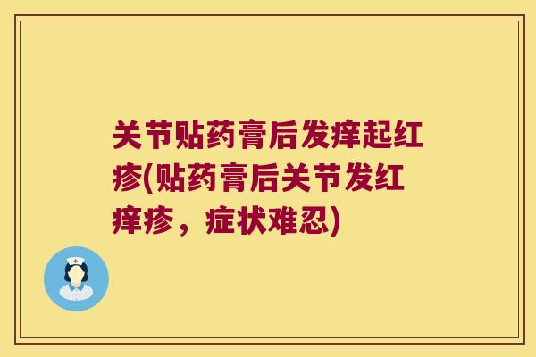 关节贴药膏后发痒起红疹(贴药膏后关节发红痒疹,症状难忍) 关节贴药膏后发痒起红疹(贴药膏后关节发红痒疹,症状难忍)