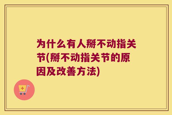 为什么有人掰不动指关节(掰不动指关节的原因及改善方法)