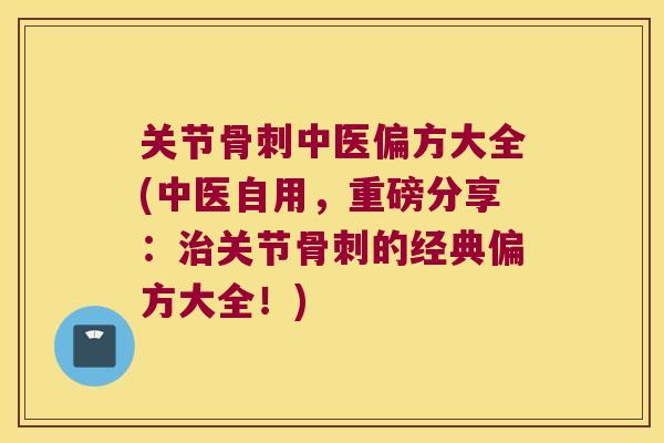 关节中医偏方大全(中医自用，重磅分享：关节的经典偏方大全！)