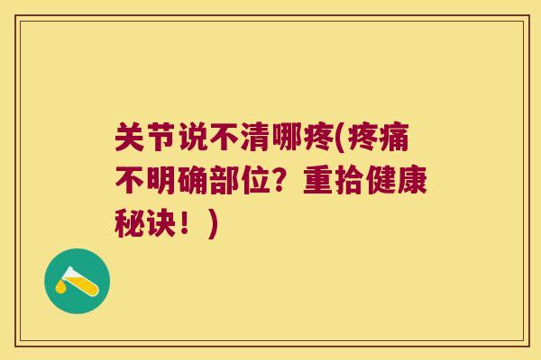 关节说不清哪疼(不明确部位？重拾健康秘诀！)
