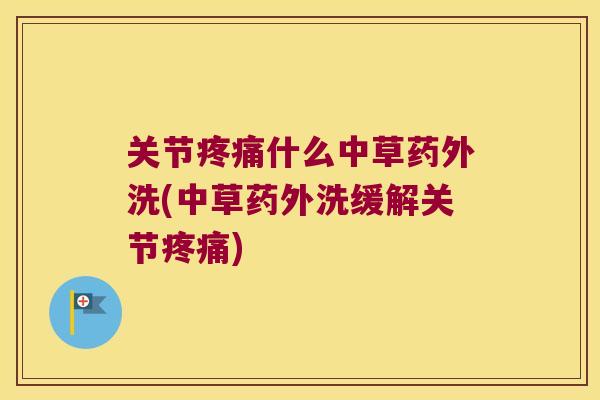 关节什么中草药外洗(中草药外洗缓解关节)