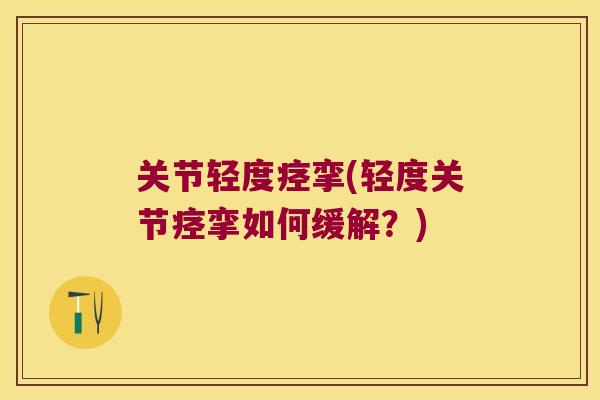 关节轻度痉挛(轻度关节痉挛如何缓解？)