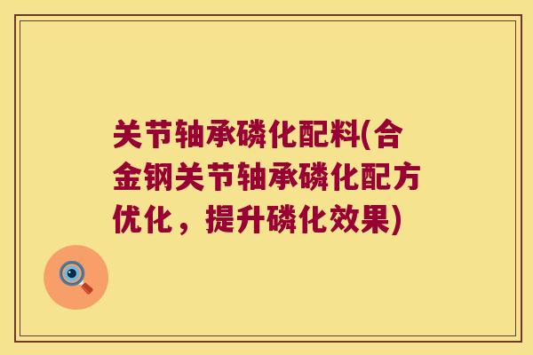 关节轴承磷化配料(合金钢关节轴承磷化配方优化,提升磷化效果) 关节轴承磷化配料(合金钢关节轴承磷化配方优化,提升磷化效果)