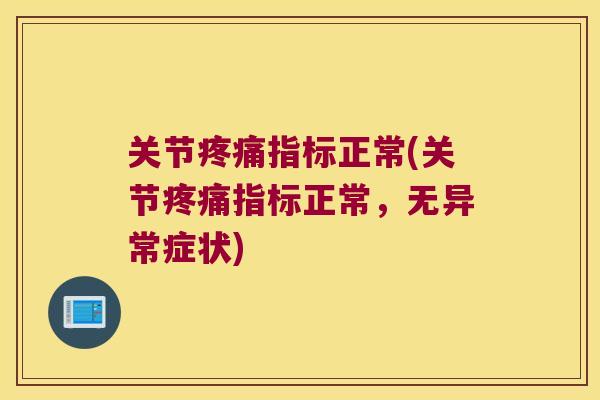 关节指标正常(关节指标正常，无异常症状)