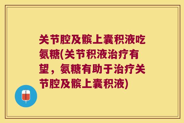 关节腔及髌上囊积液吃氨糖(关节积液有望，氨糖有助于关节腔及髌上囊积液)